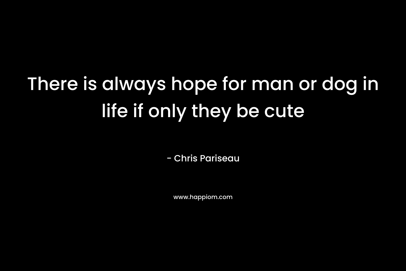 There is always hope for man or dog in life if only they be cute – Chris Pariseau