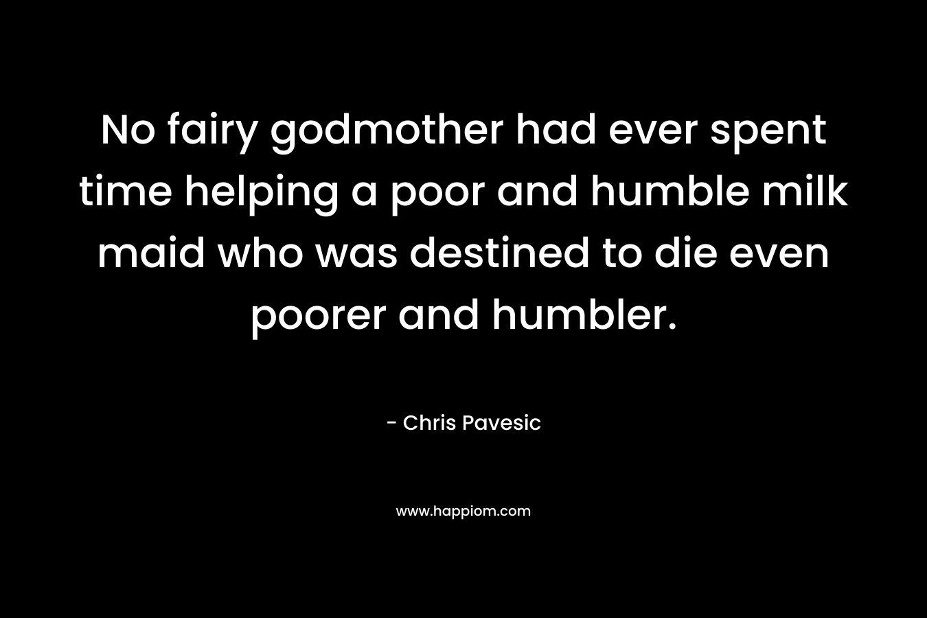 No fairy godmother had ever spent time helping a poor and humble milk maid who was destined to die even poorer and humbler.