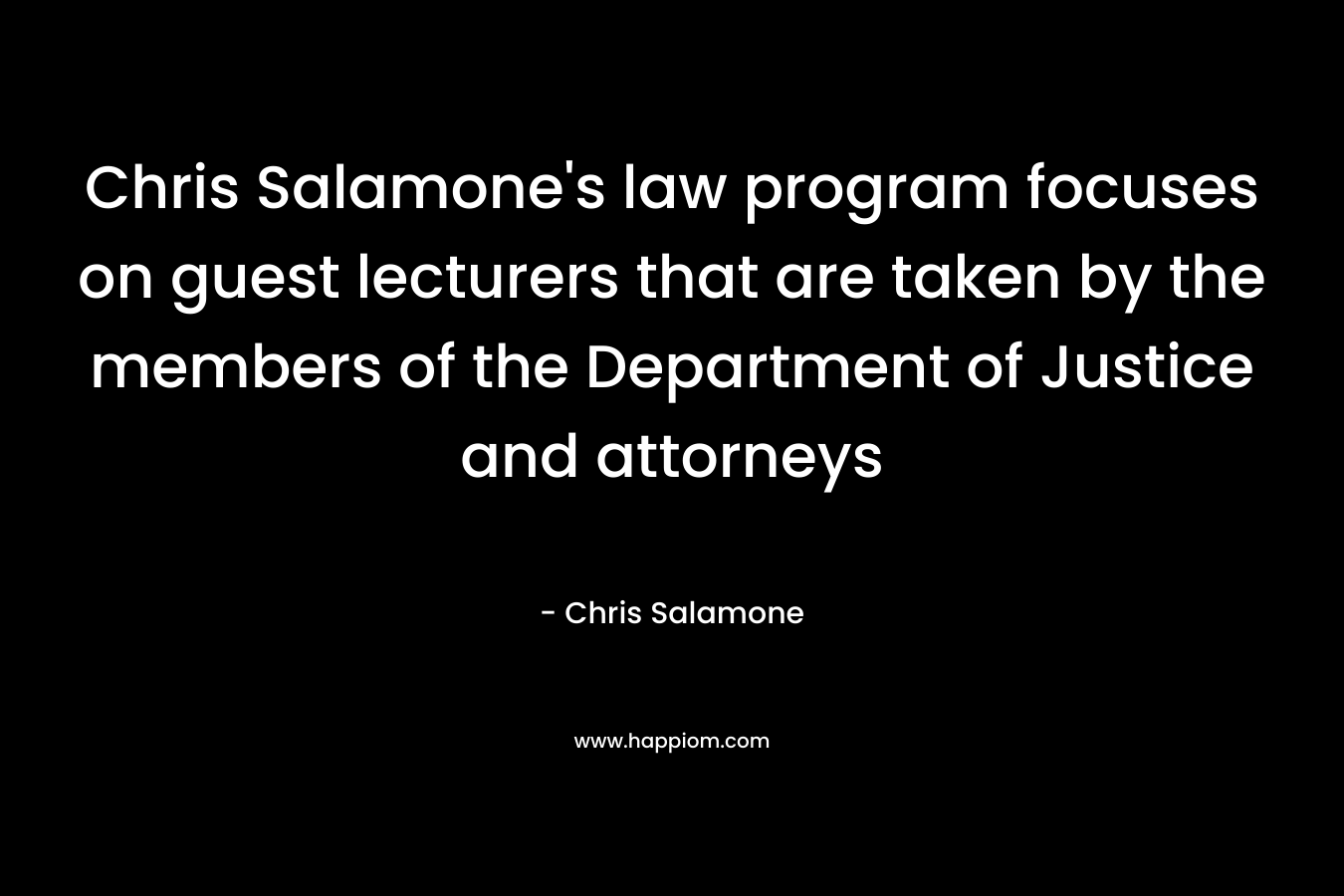 Chris Salamone’s law program focuses on guest lecturers that are taken by the members of the Department of Justice and attorneys – Chris Salamone
