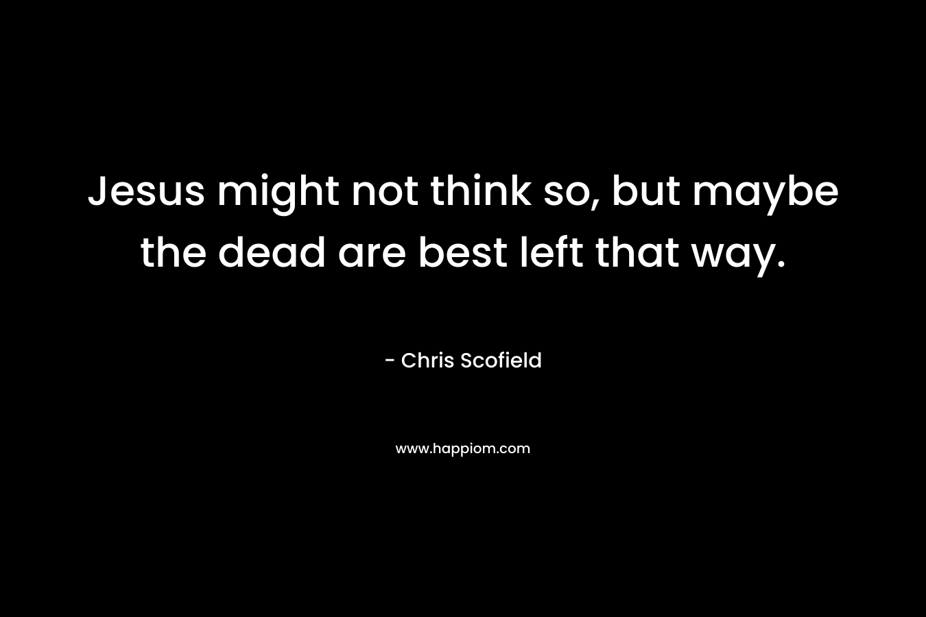 Jesus might not think so, but maybe the dead are best left that way.