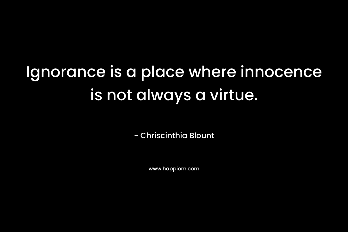 Ignorance is a place where innocence is not always a virtue.