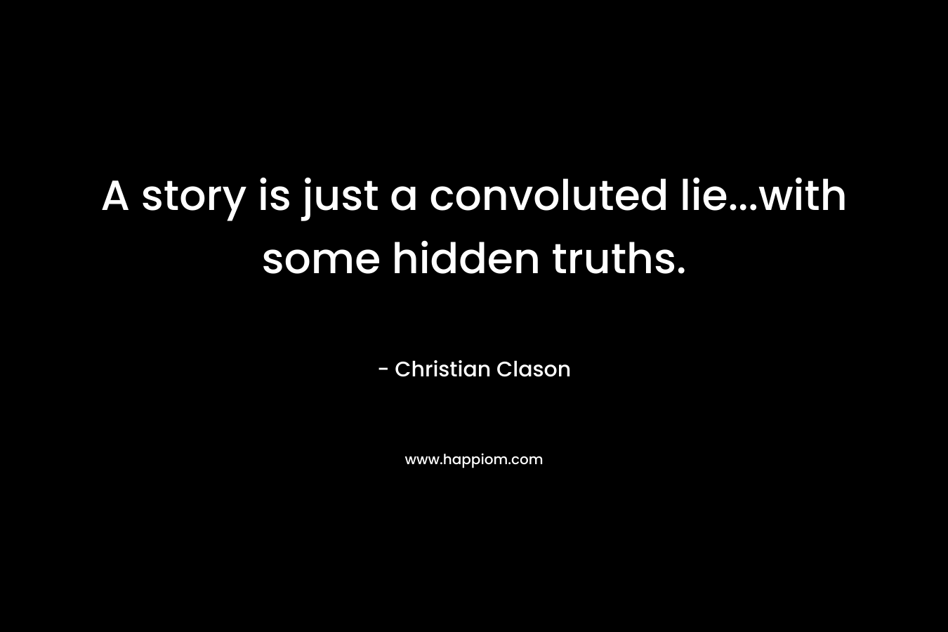 A story is just a convoluted lie…with some hidden truths. – Christian Clason