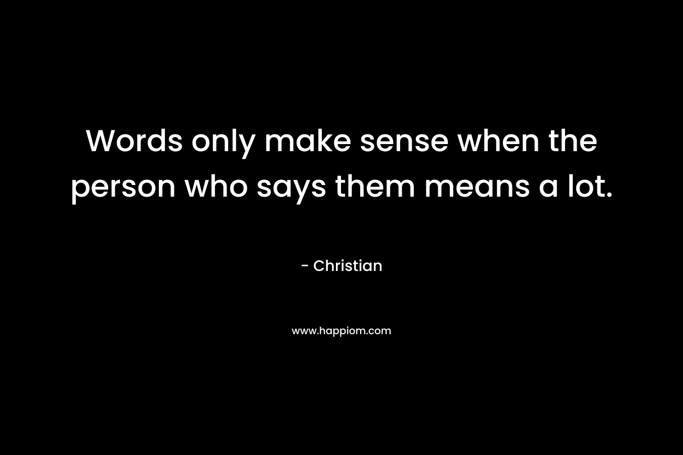 Words only make sense when the person who says them means a lot.