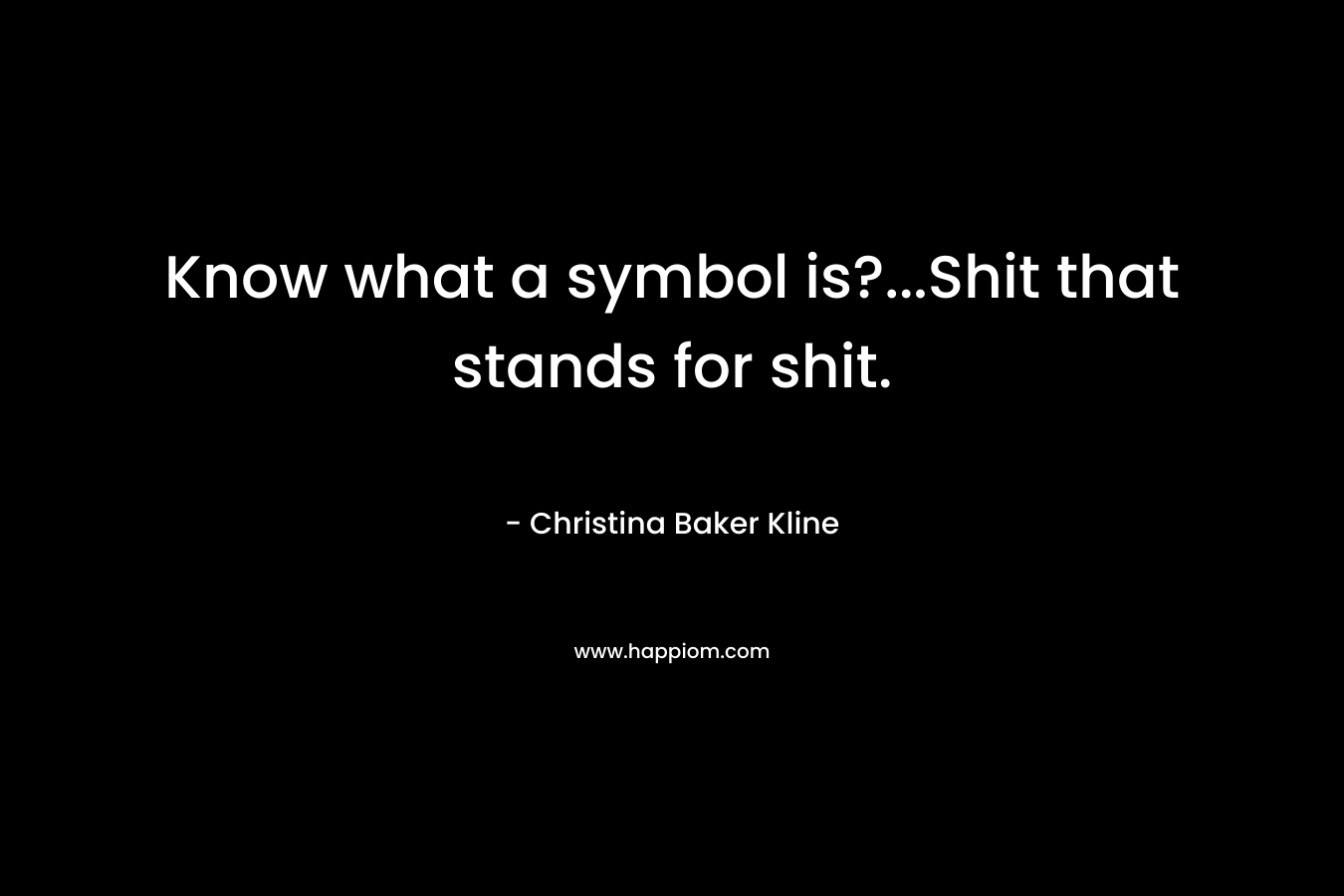 Know what a symbol is?…Shit that stands for shit. – Christina Baker Kline
