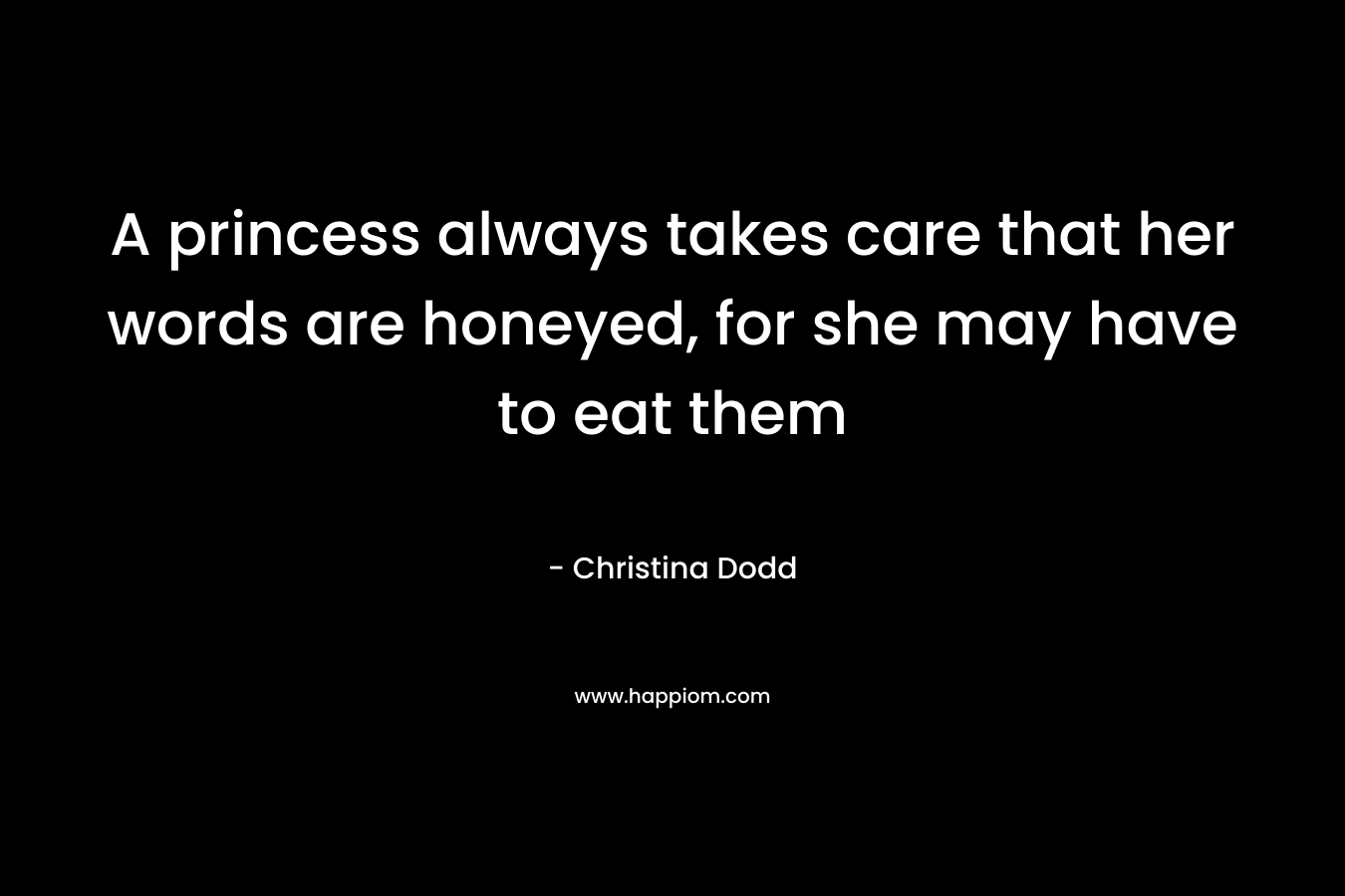 A princess always takes care that her words are honeyed, for she may have to eat them