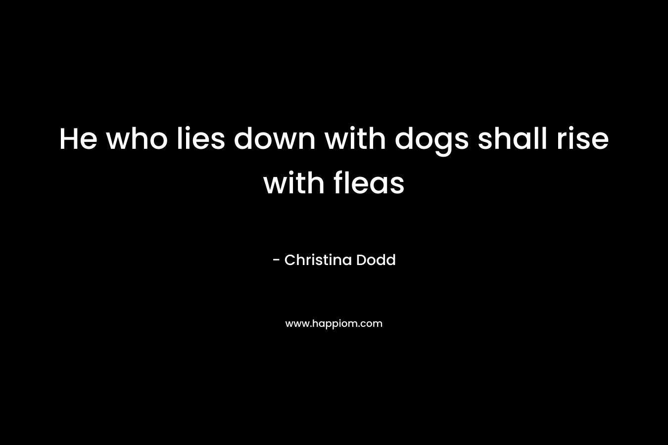 He who lies down with dogs shall rise with fleas