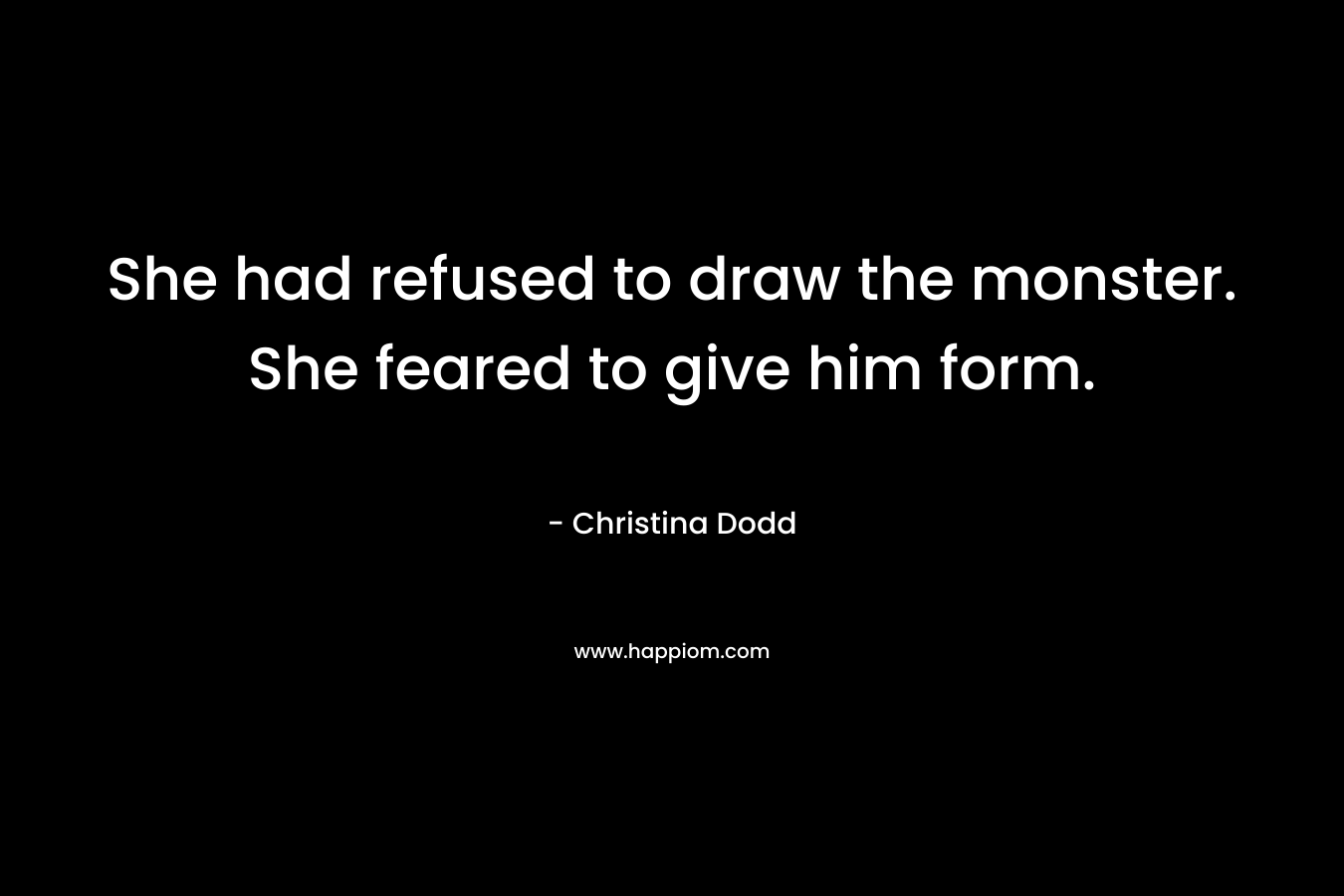 She had refused to draw the monster. She feared to give him form. – Christina Dodd
