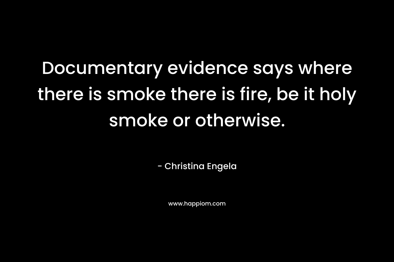 Documentary evidence says where there is smoke there is fire, be it holy smoke or otherwise. – Christina Engela