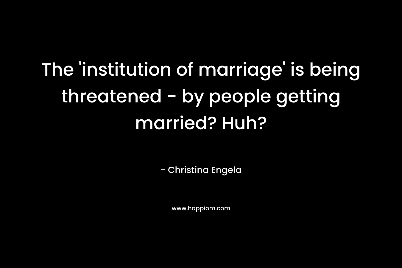 The ‘institution of marriage’ is being threatened – by people getting married? Huh? – Christina Engela
