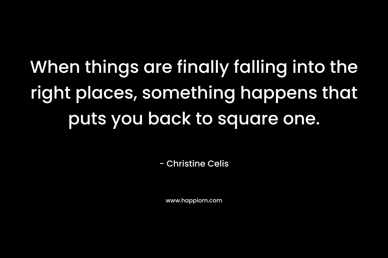 When things are finally falling into the right places, something happens that puts you back to square one.