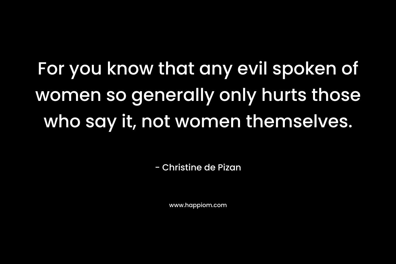 For you know that any evil spoken of women so generally only hurts those who say it, not women themselves.