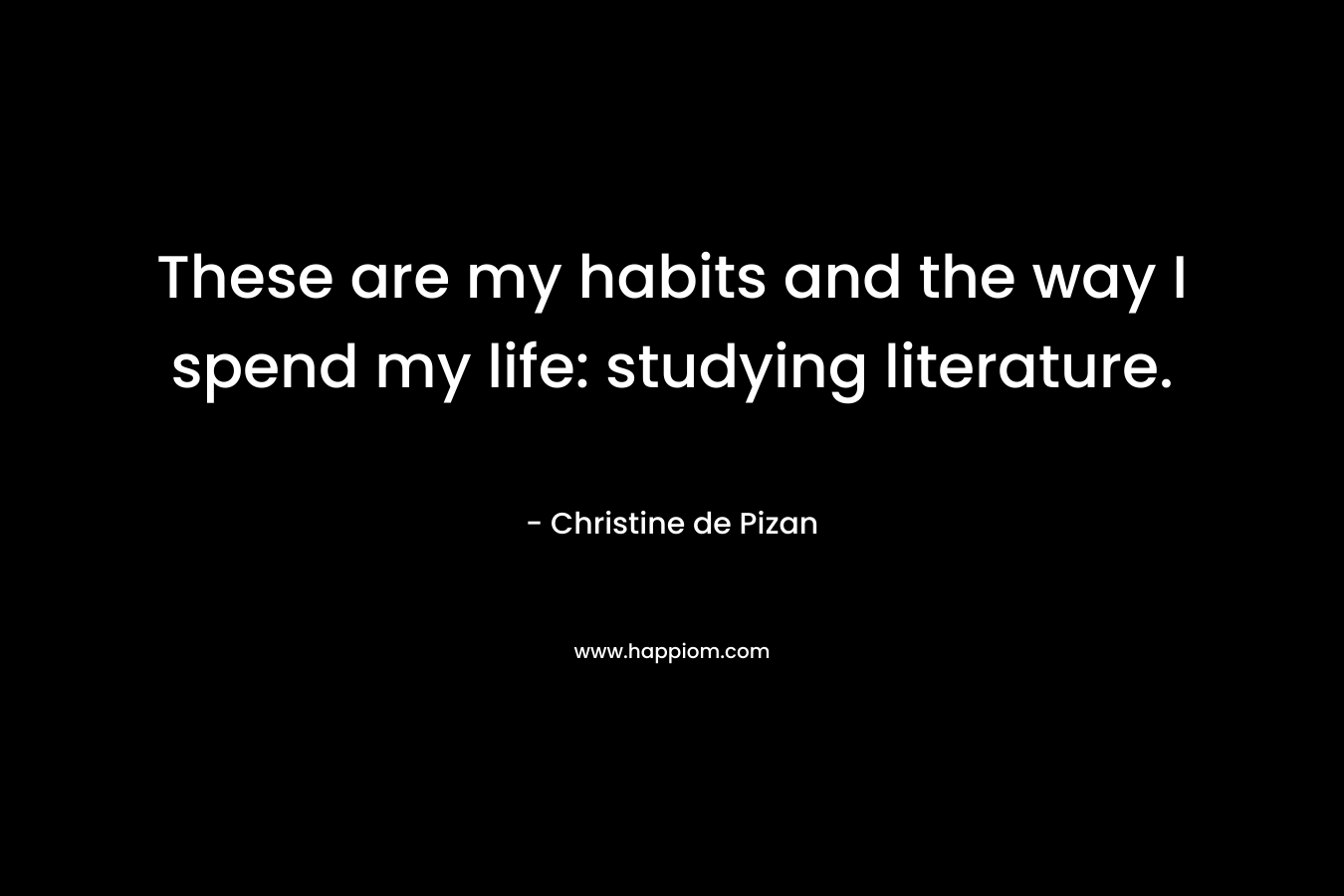 These are my habits and the way I spend my life: studying literature.