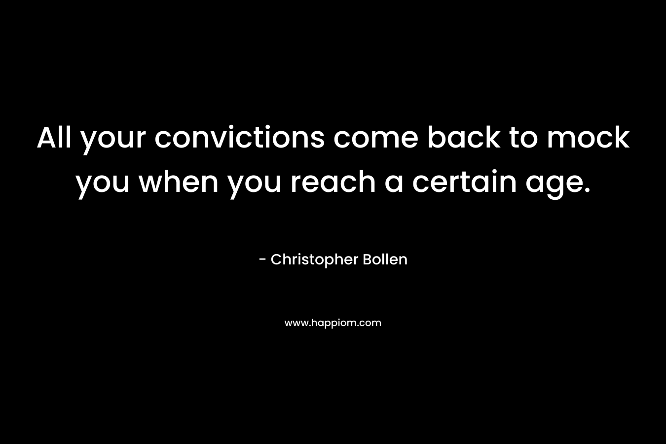 All your convictions come back to mock you when you reach a certain age. – Christopher Bollen