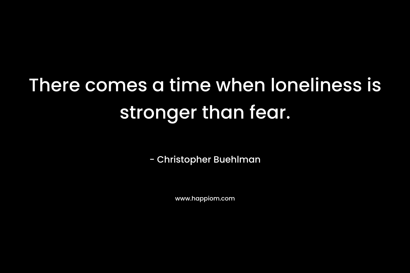 There comes a time when loneliness is stronger than fear.