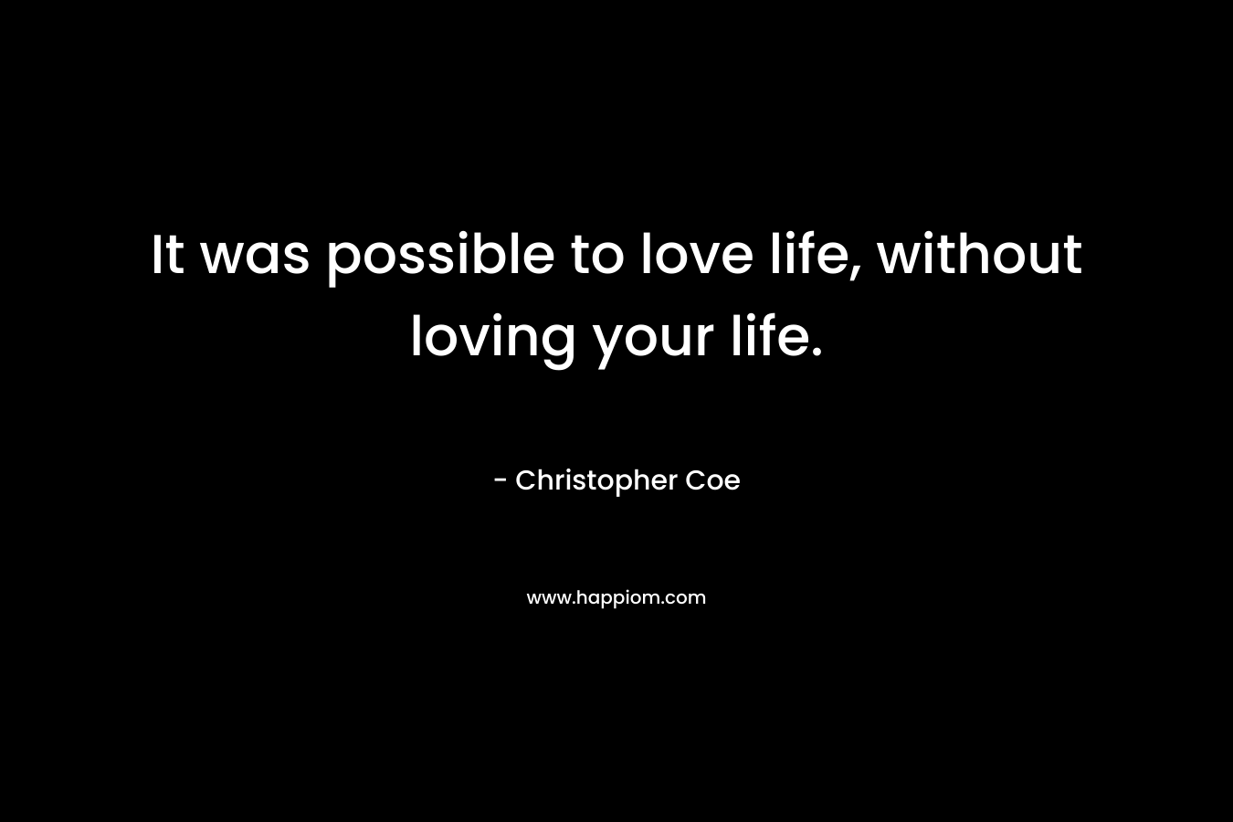 It was possible to love life, without loving your life.