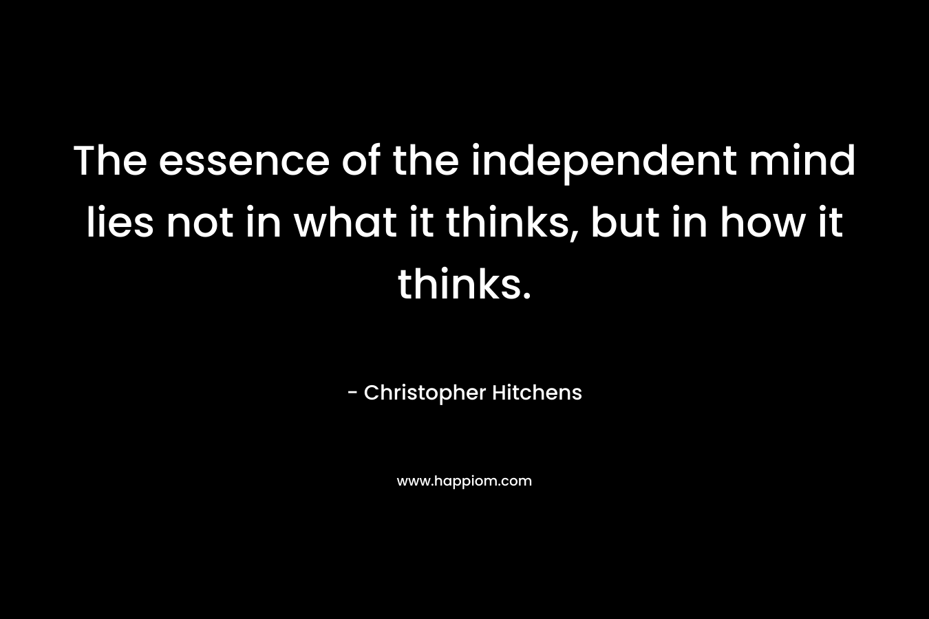 The essence of the independent mind lies not in what it thinks, but in how it thinks.