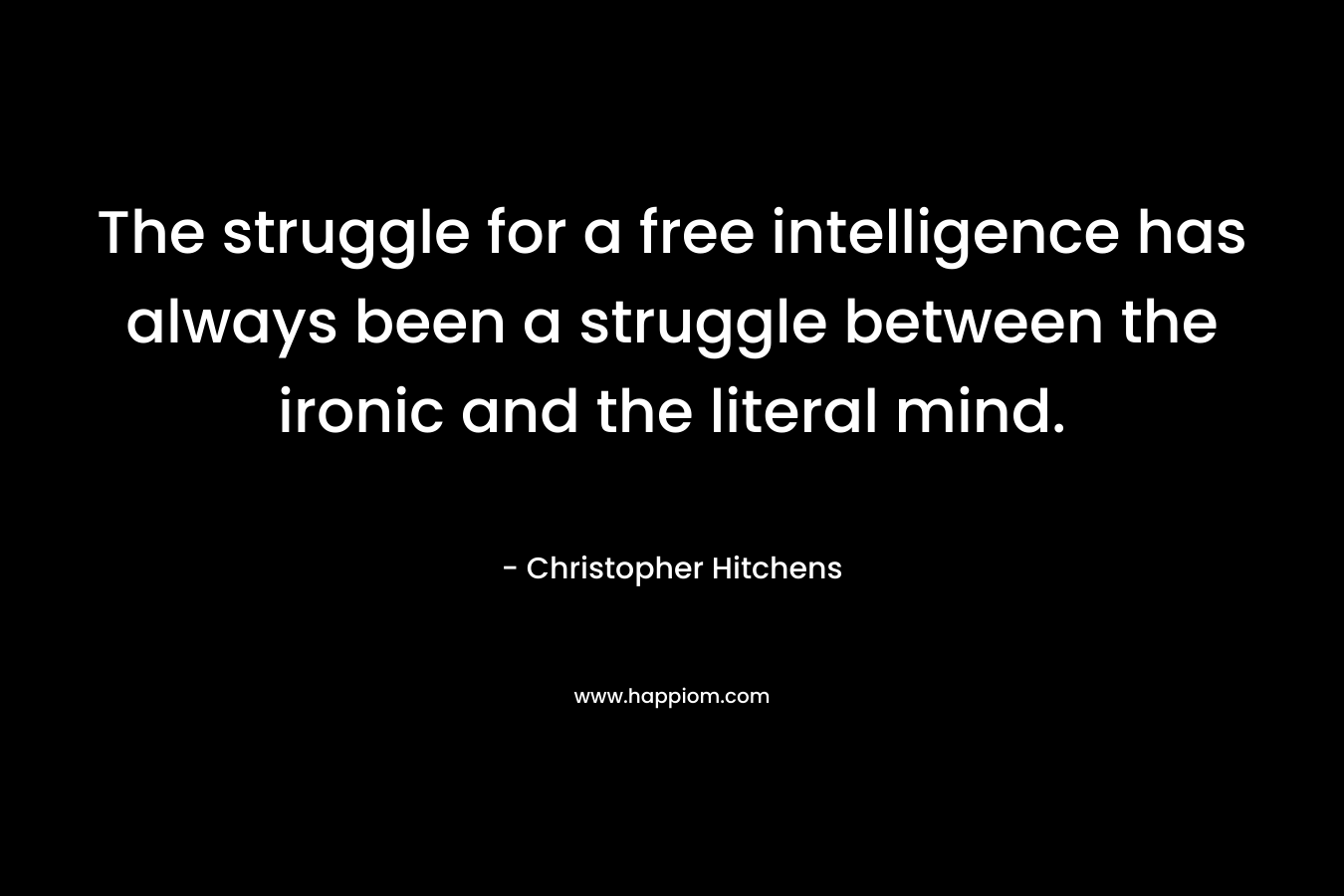 The struggle for a free intelligence has always been a struggle between the ironic and the literal mind.