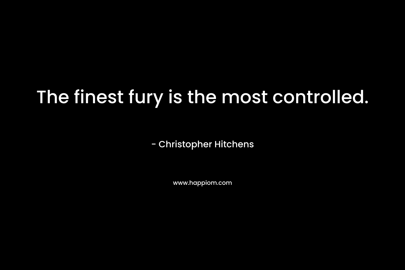 The finest fury is the most controlled.