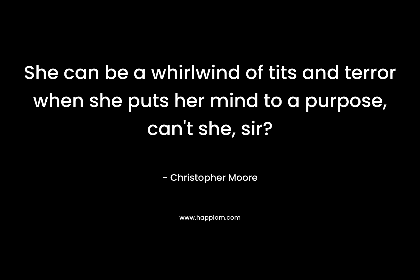 She can be a whirlwind of tits and terror when she puts her mind to a purpose, can’t she, sir? – Christopher Moore