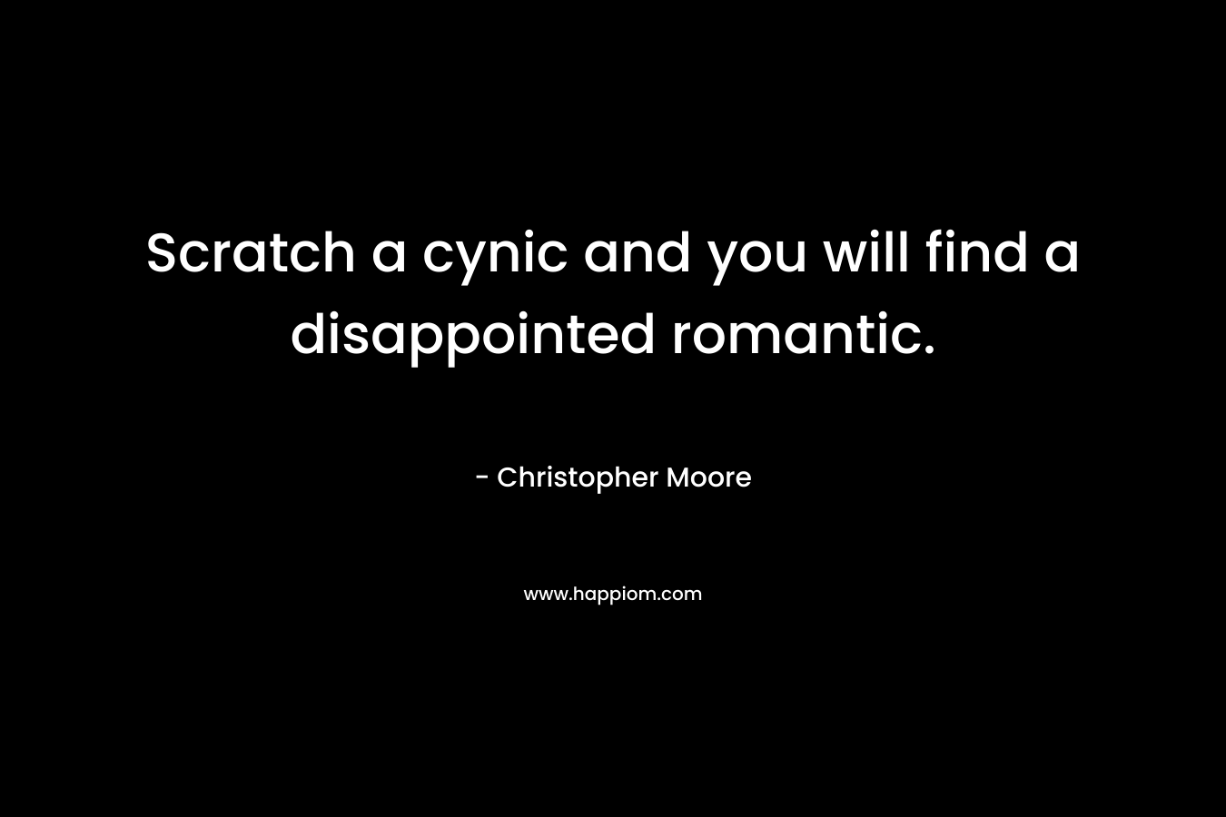 Scratch a cynic and you will find a disappointed romantic. – Christopher Moore