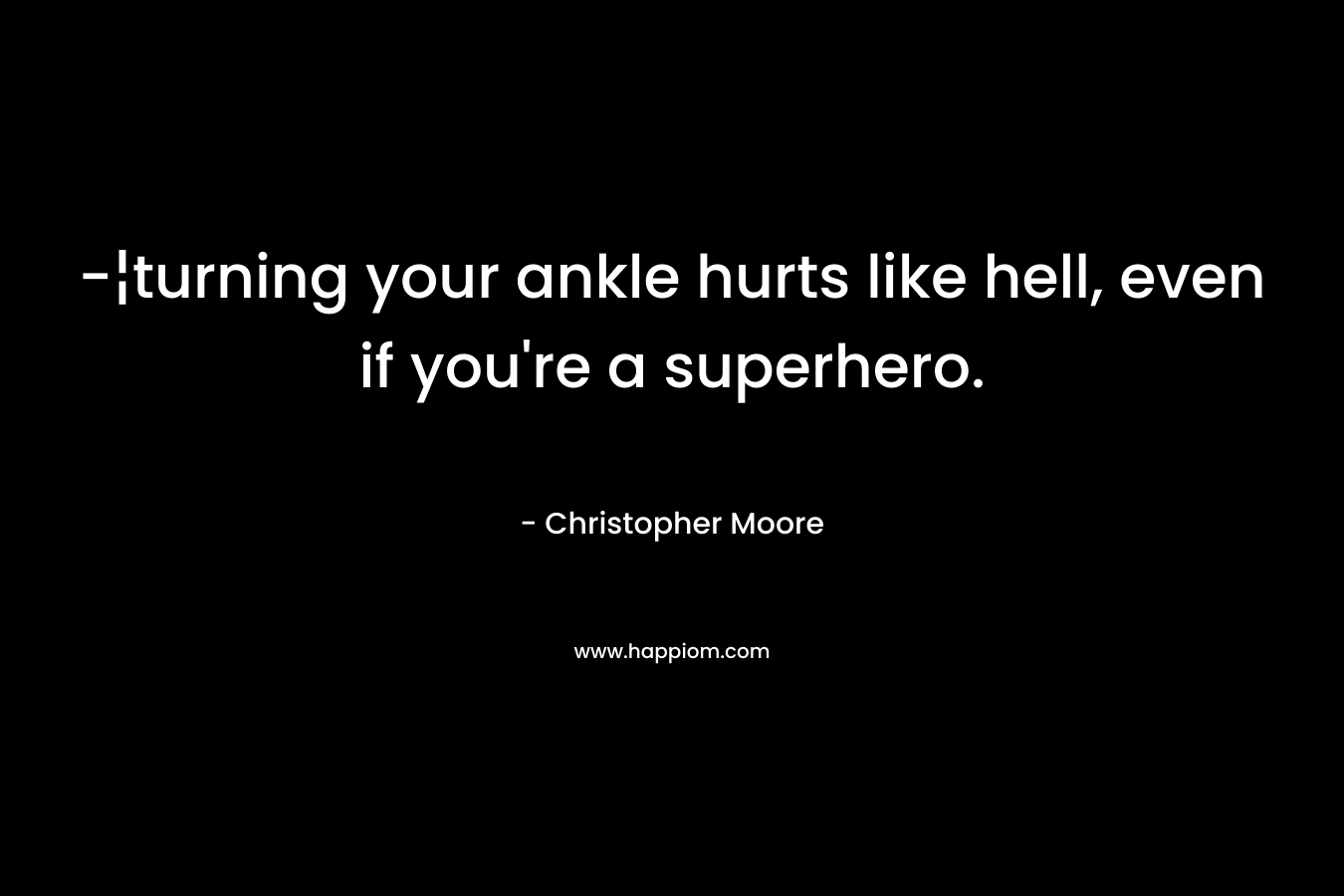 -¦turning your ankle hurts like hell, even if you’re a superhero. – Christopher Moore