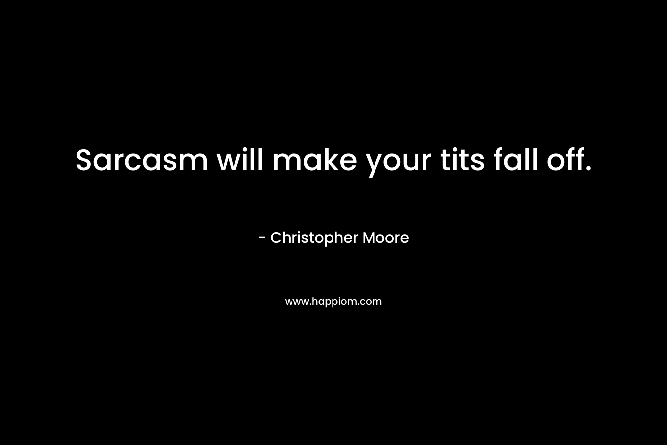Sarcasm will make your tits fall off. – Christopher Moore