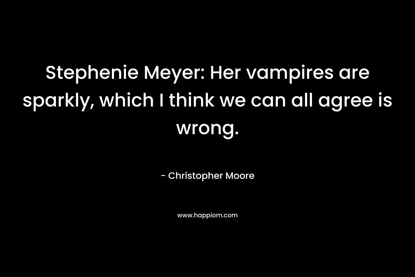 Stephenie Meyer: Her vampires are sparkly, which I think we can all agree is wrong.