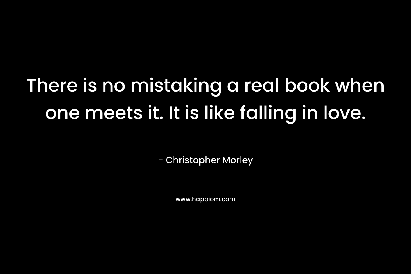 There is no mistaking a real book when one meets it. It is like falling in love.