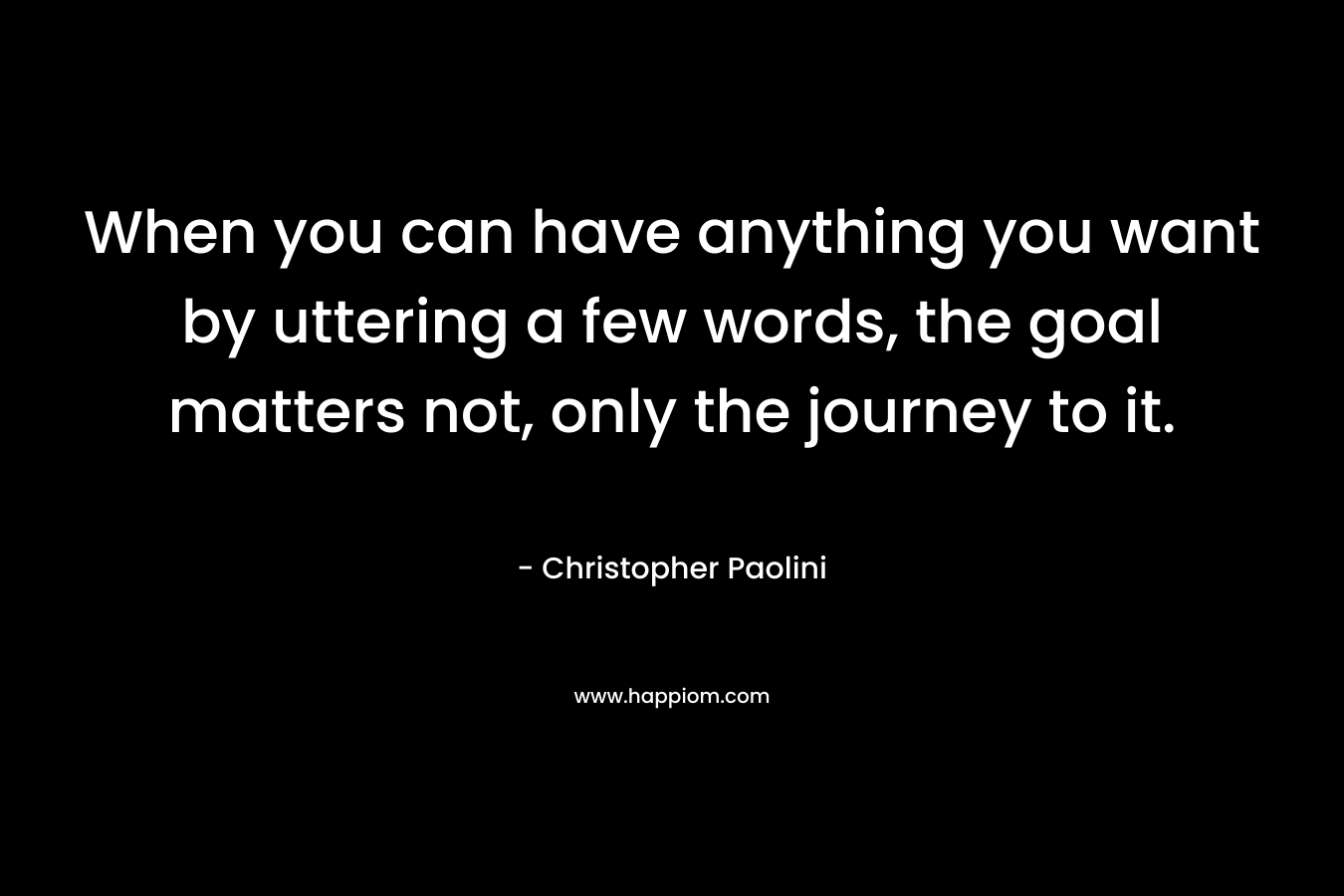 When you can have anything you want by uttering a few words, the goal matters not, only the journey to it. 