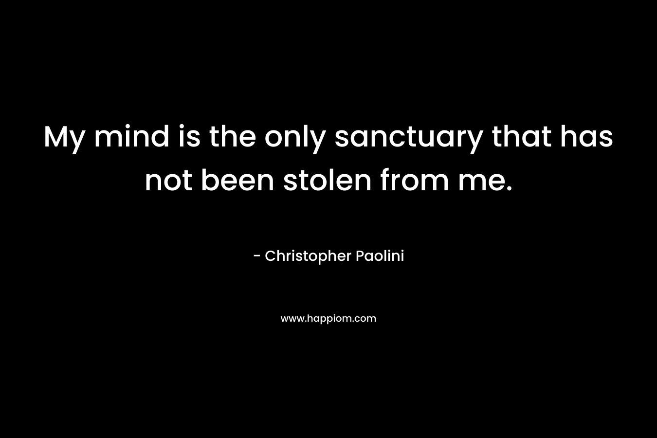 My mind is the only sanctuary that has not been stolen from me.