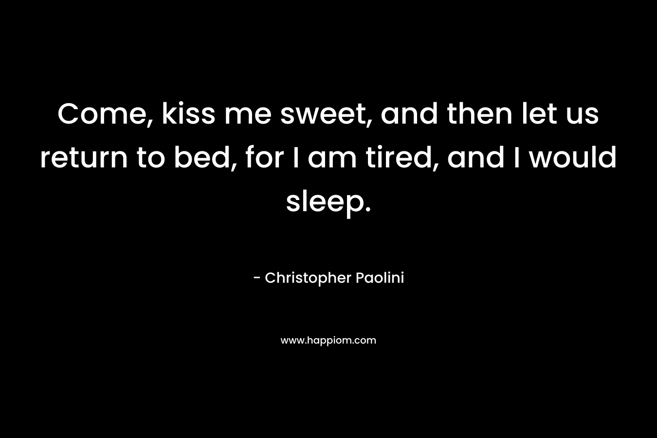 Come, kiss me sweet, and then let us return to bed, for I am tired, and I would sleep.
