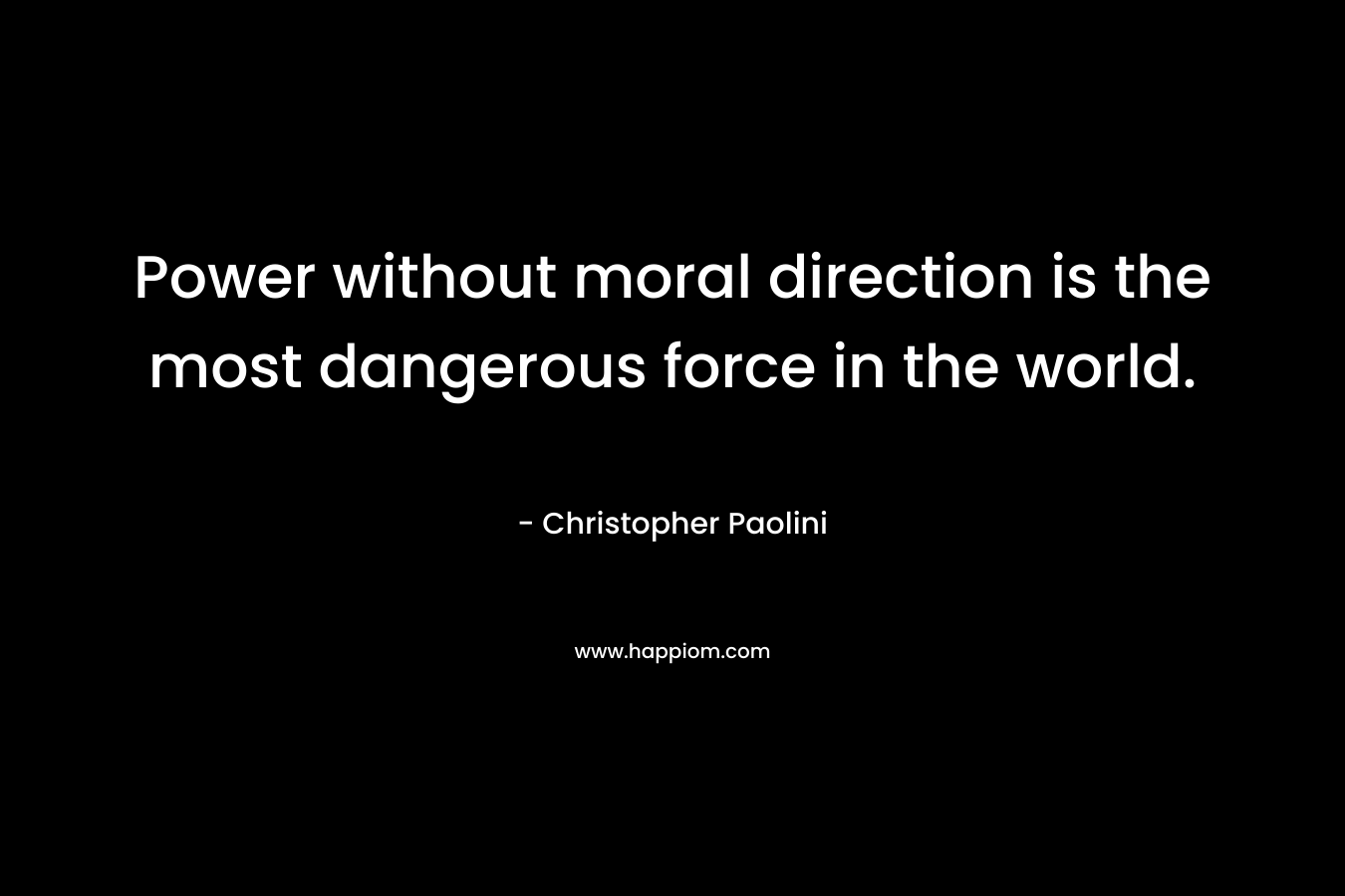 Power without moral direction is the most dangerous force in the world.