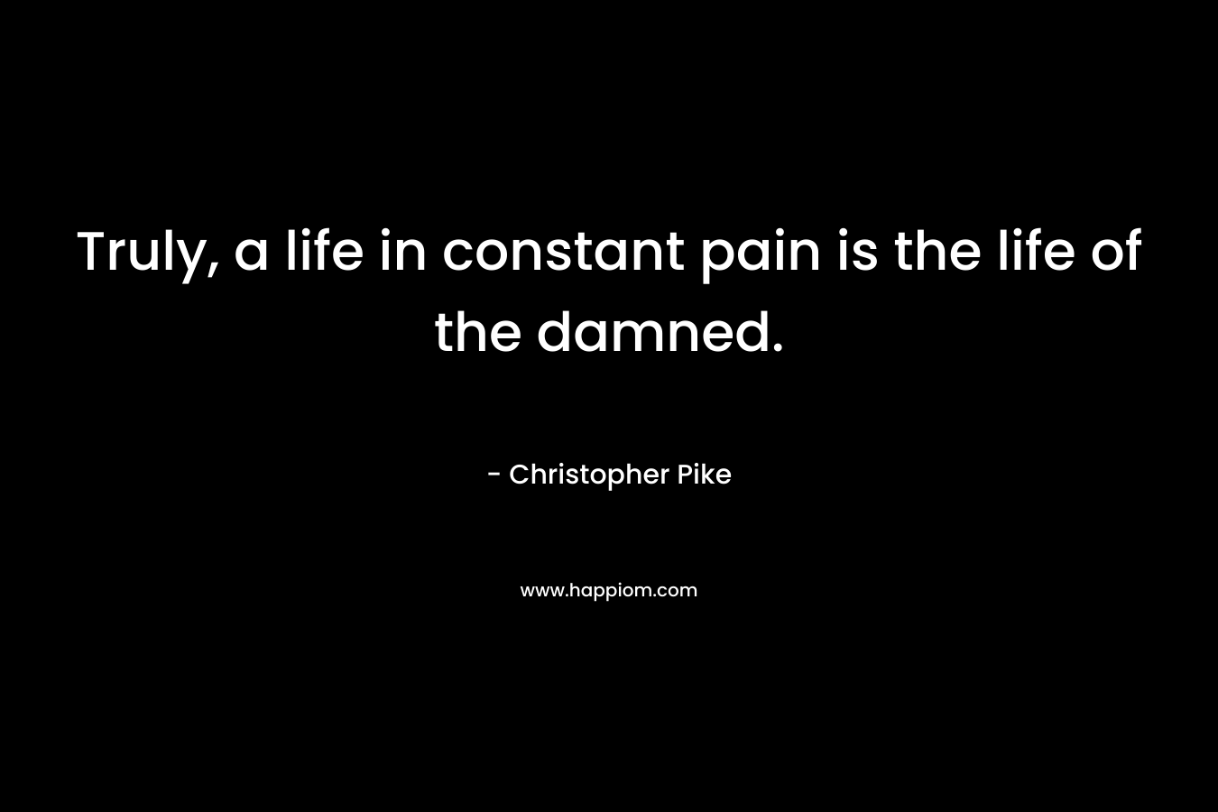 Truly, a life in constant pain is the life of the damned.