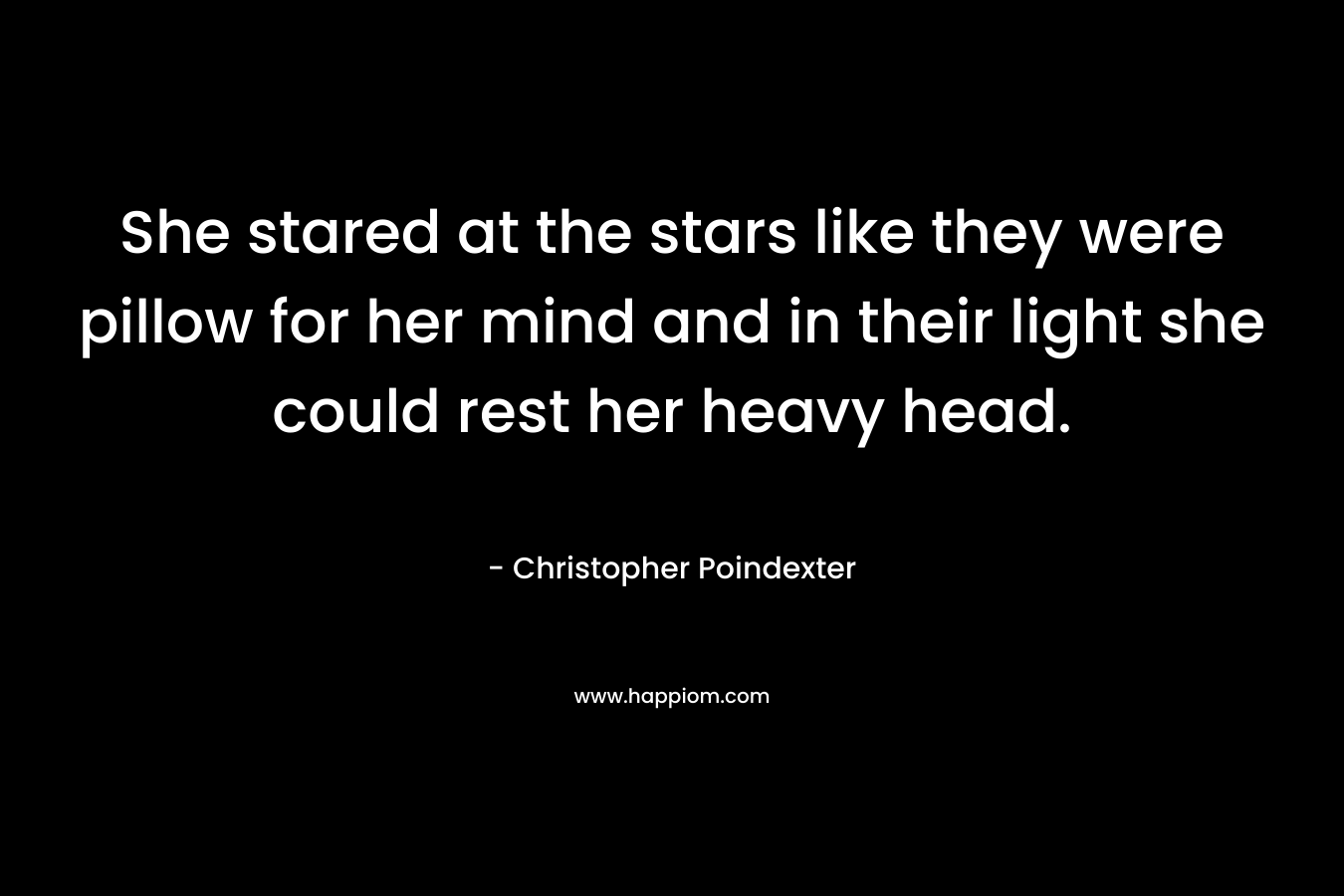She stared at the stars like they were pillow for her mind and in their light she could rest her heavy head.