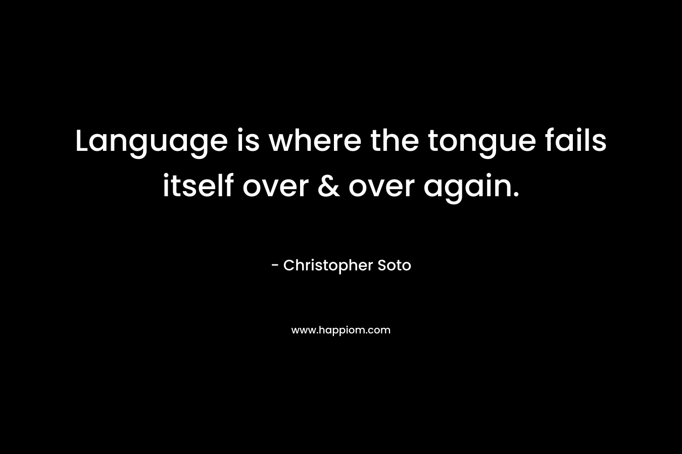 Language is where the tongue fails itself over & over again. – Christopher Soto