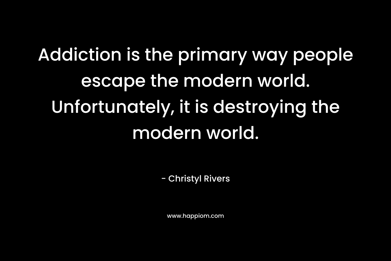 Addiction is the primary way people escape the modern world. Unfortunately, it is destroying the modern world.