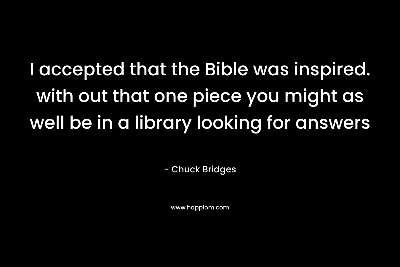 I accepted that the Bible was inspired. with out that one piece you might as well be in a library looking for answers