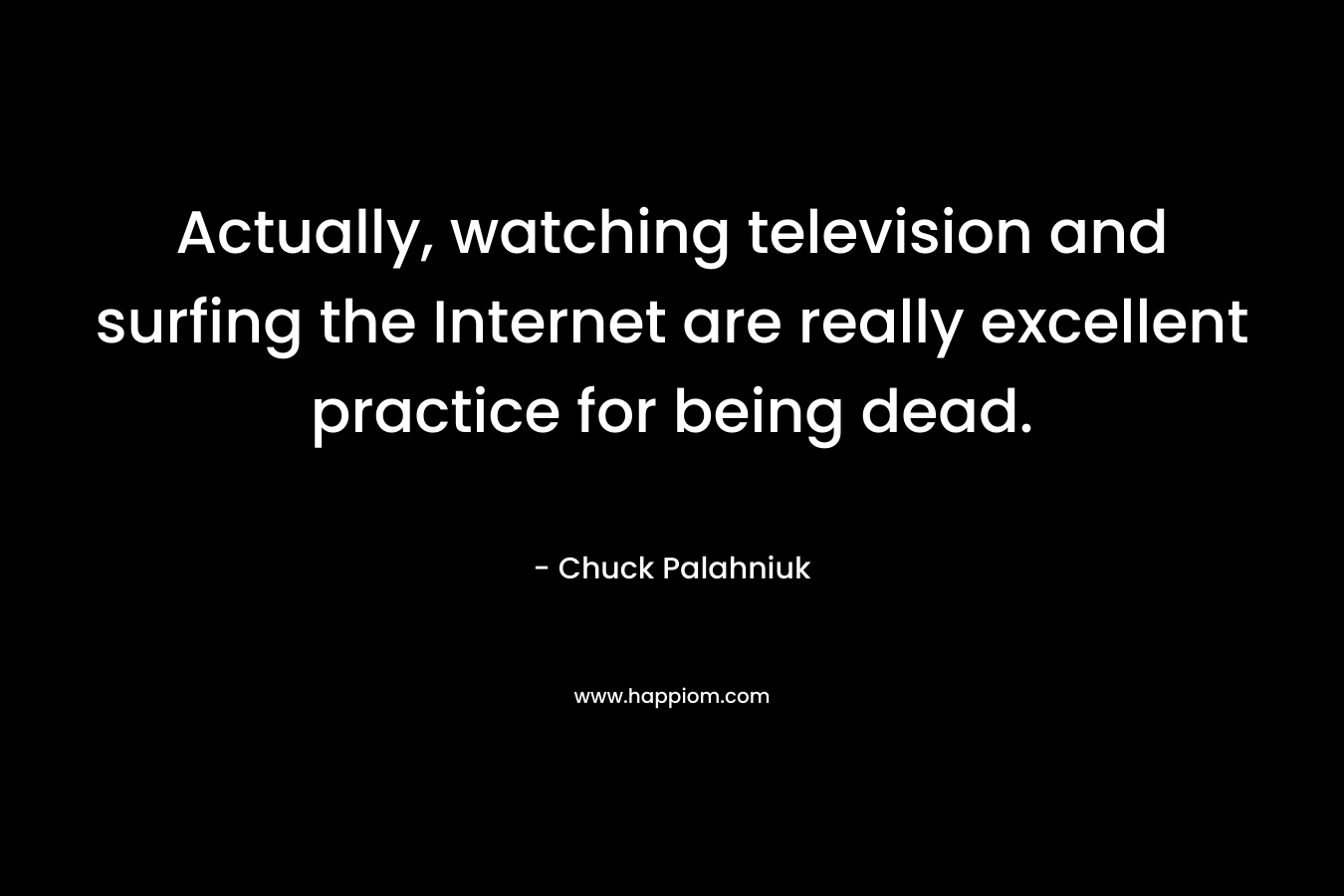 Actually, watching television and surfing the Internet are really excellent practice for being dead.