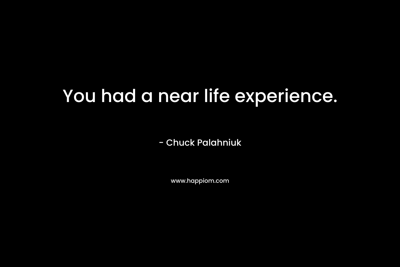 You had a near life experience.