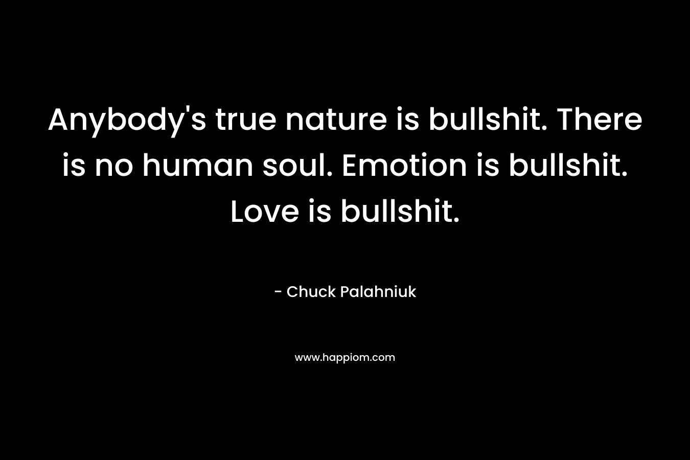 Anybody's true nature is bullshit. There is no human soul. Emotion is bullshit. Love is bullshit.