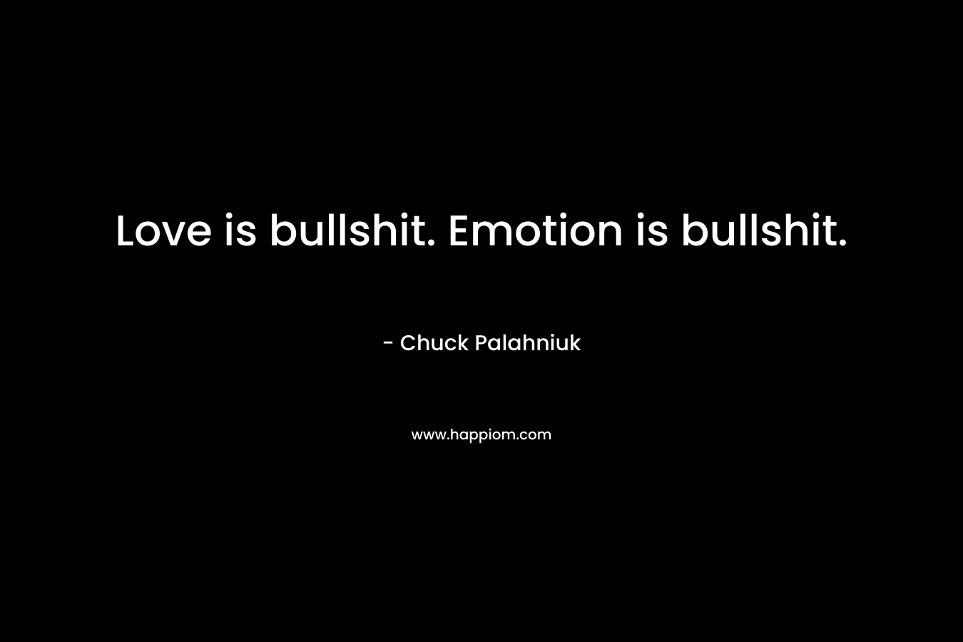 Love is bullshit. Emotion is bullshit. – Chuck Palahniuk