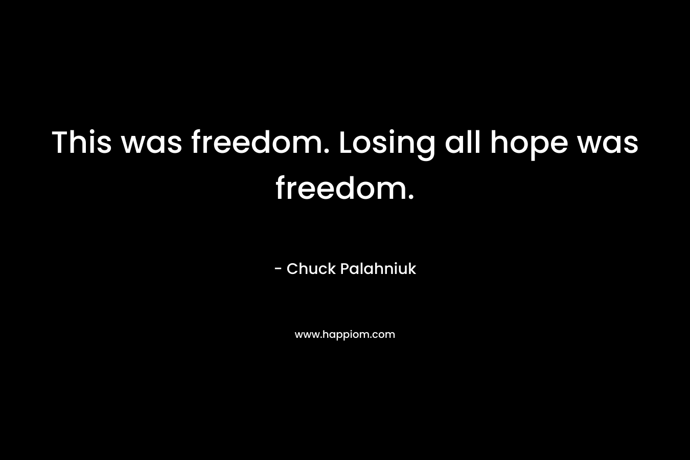This was freedom. Losing all hope was freedom.