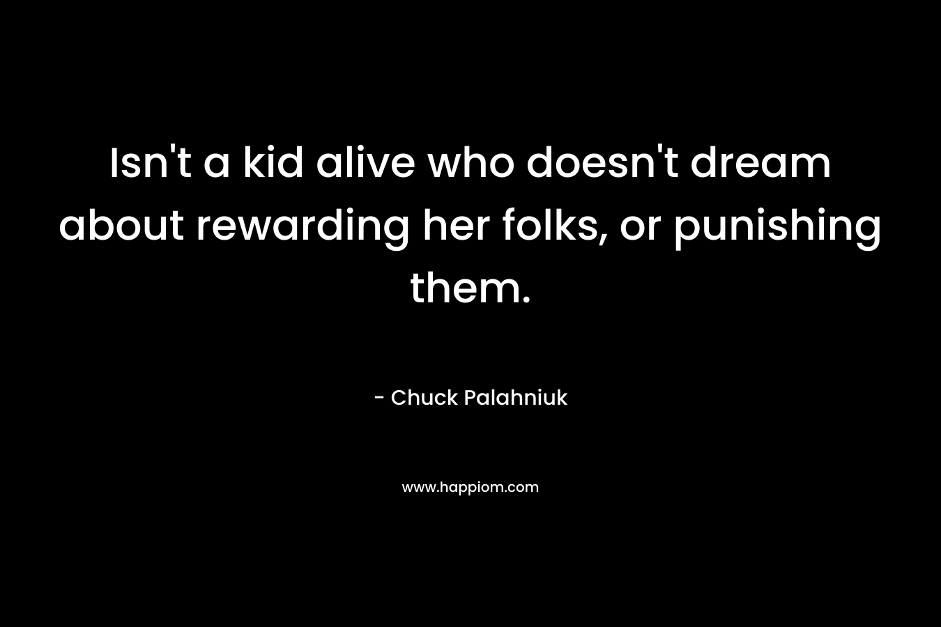 Isn't a kid alive who doesn't dream about rewarding her folks, or punishing them.