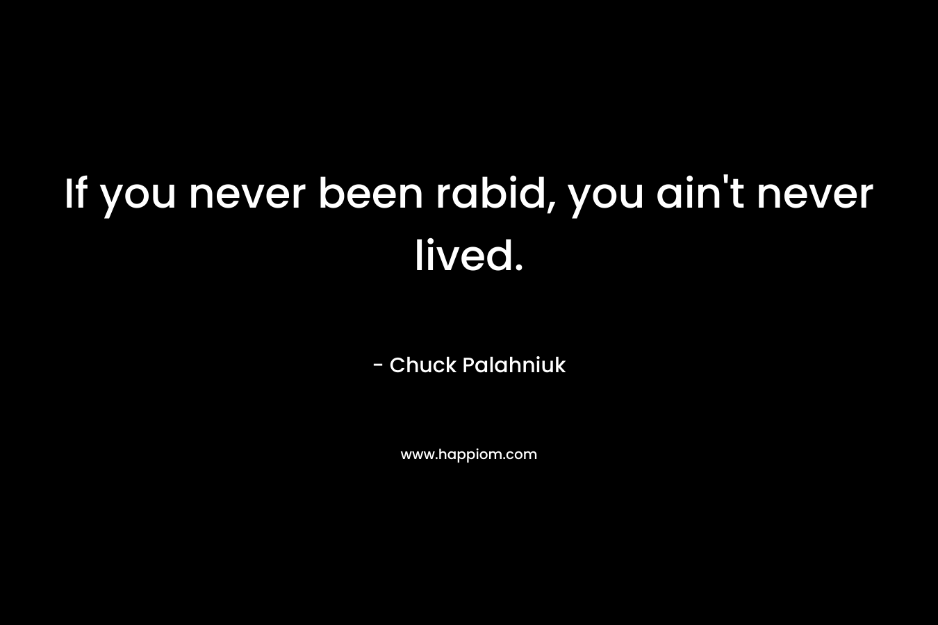 If you never been rabid, you ain't never lived.