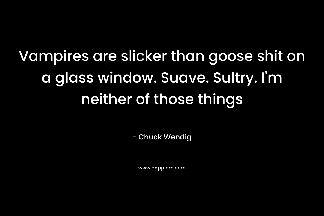Vampires are slicker than goose shit on a glass window. Suave. Sultry. I’m neither of those things – Chuck Wendig