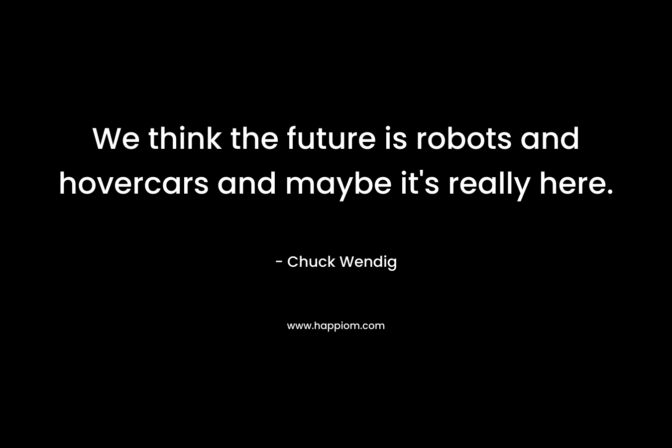 We think the future is robots and hovercars and maybe it's really here.