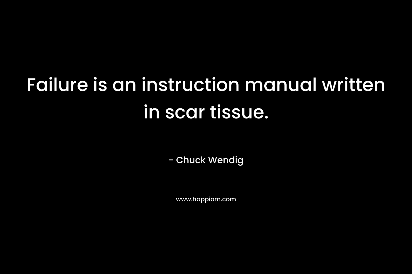Failure is an instruction manual written in scar tissue. – Chuck Wendig