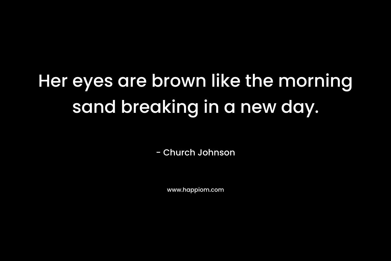 Her eyes are brown like the morning sand breaking in a new day. – Church Johnson