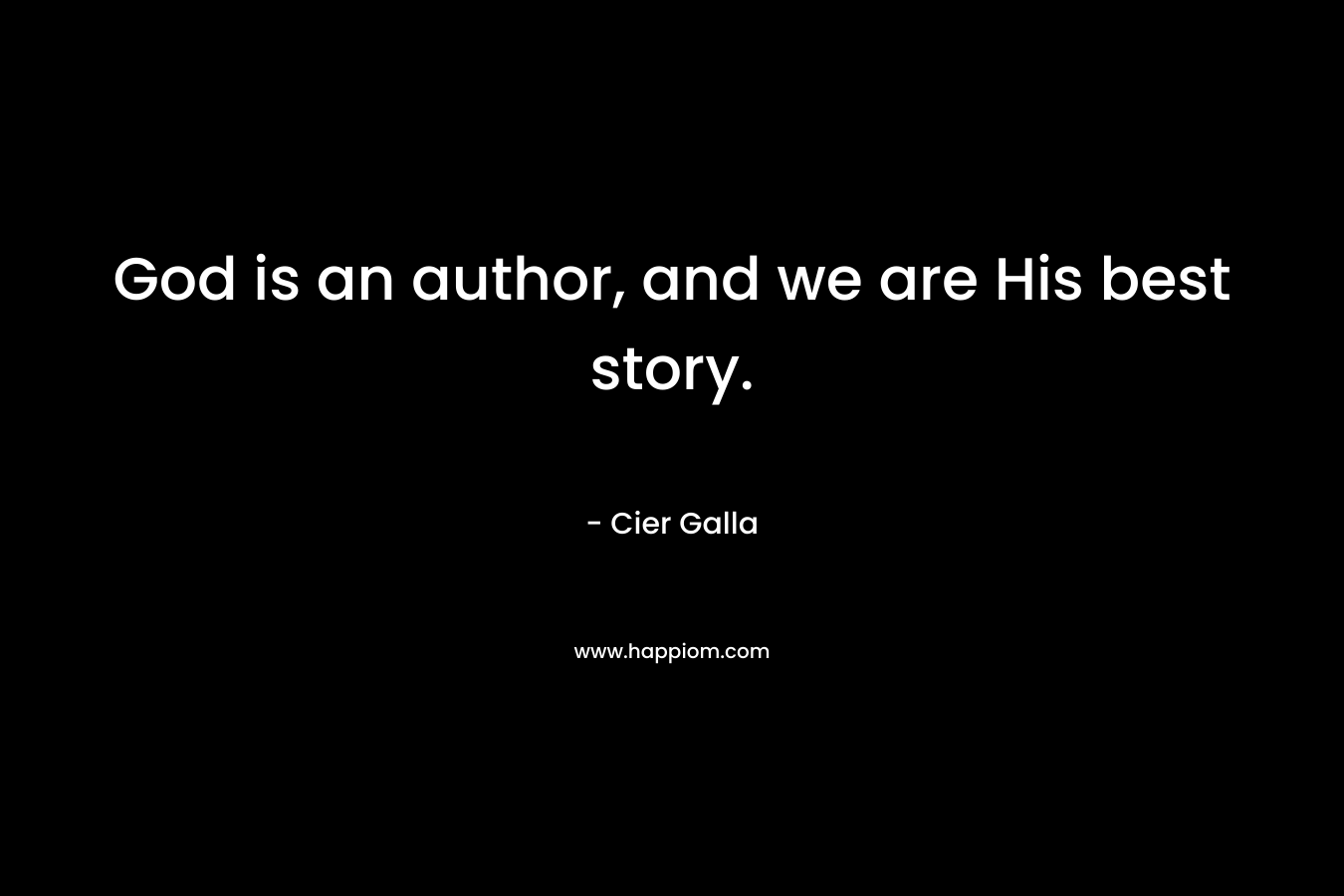 God is an author, and we are His best story. – Cier Galla