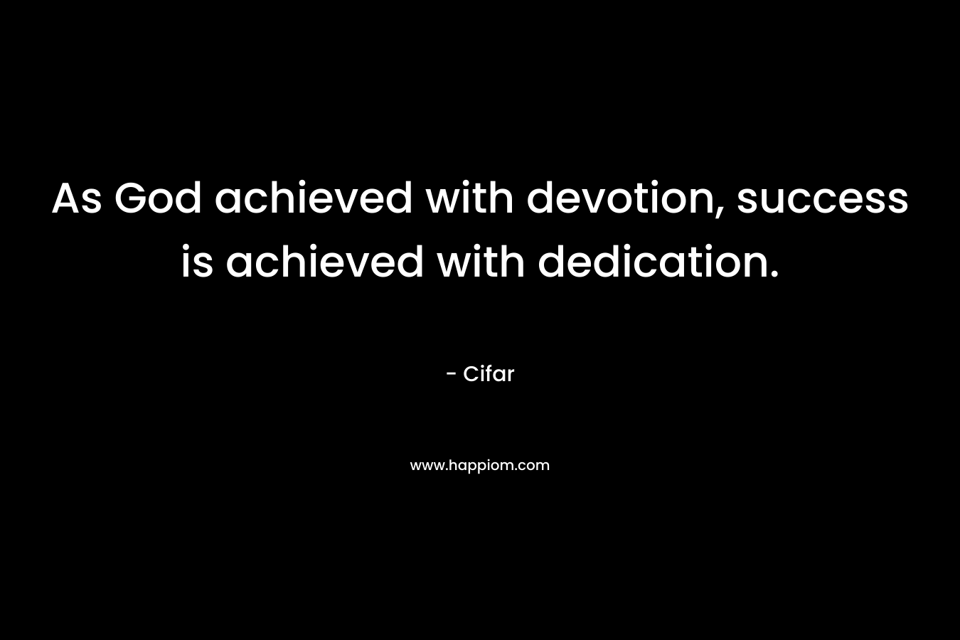 As God achieved with devotion, success is achieved with dedication.